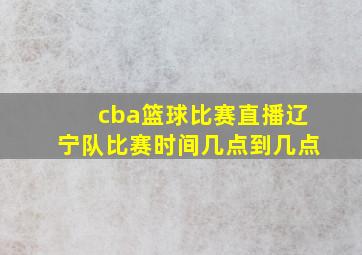 cba篮球比赛直播辽宁队比赛时间几点到几点