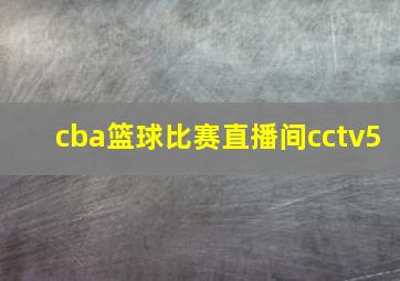 cba篮球比赛直播间cctv5