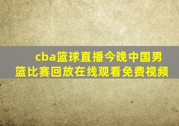 cba篮球直播今晚中国男篮比赛回放在线观看免费视频