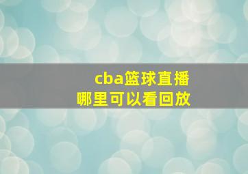 cba篮球直播哪里可以看回放