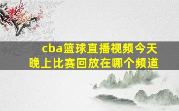 cba篮球直播视频今天晚上比赛回放在哪个频道