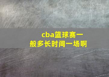 cba篮球赛一般多长时间一场啊