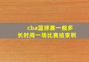 cba篮球赛一般多长时间一场比赛结束啊