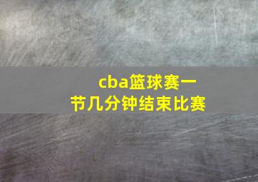 cba篮球赛一节几分钟结束比赛