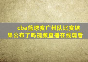 cba篮球赛广州队比赛结果公布了吗视频直播在线观看