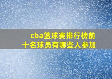 cba篮球赛排行榜前十名球员有哪些人参加