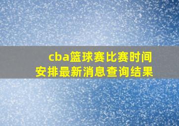 cba篮球赛比赛时间安排最新消息查询结果