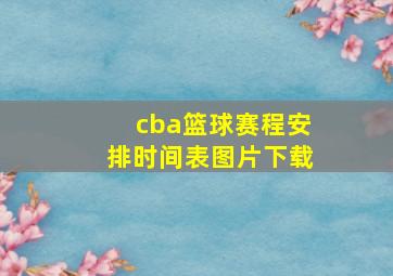 cba篮球赛程安排时间表图片下载