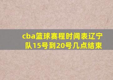 cba篮球赛程时间表辽宁队15号到20号几点结束