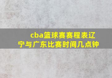 cba篮球赛赛程表辽宁与广东比赛时间几点钟