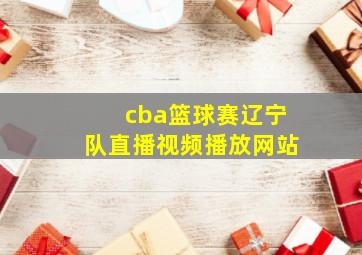 cba篮球赛辽宁队直播视频播放网站