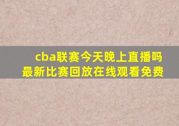 cba联赛今天晚上直播吗最新比赛回放在线观看免费