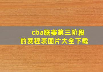 cba联赛第三阶段的赛程表图片大全下载