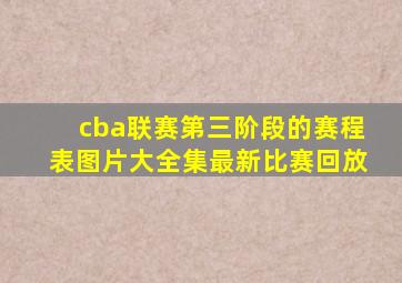 cba联赛第三阶段的赛程表图片大全集最新比赛回放