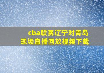 cba联赛辽宁对青岛现场直播回放视频下载