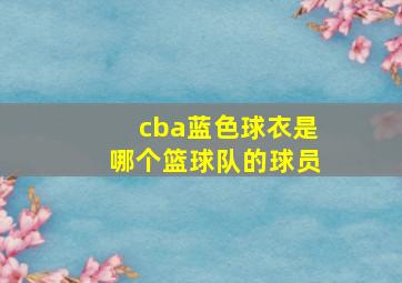 cba蓝色球衣是哪个篮球队的球员