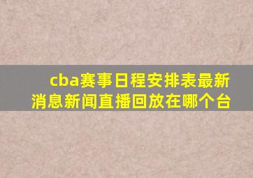 cba赛事日程安排表最新消息新闻直播回放在哪个台