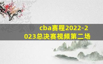 cba赛程2022-2023总决赛视频第二场