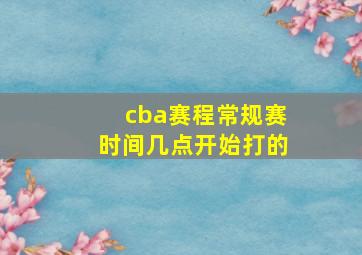 cba赛程常规赛时间几点开始打的