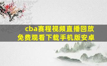 cba赛程视频直播回放免费观看下载手机版安卓