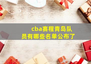 cba赛程青岛队员有哪些名单公布了