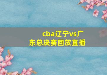 cba辽宁vs广东总决赛回放直播