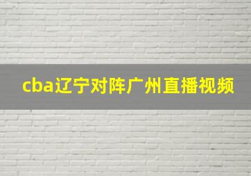 cba辽宁对阵广州直播视频