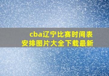 cba辽宁比赛时间表安排图片大全下载最新