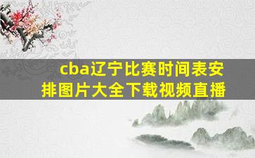 cba辽宁比赛时间表安排图片大全下载视频直播