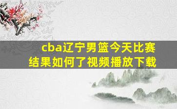 cba辽宁男篮今天比赛结果如何了视频播放下载