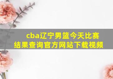 cba辽宁男篮今天比赛结果查询官方网站下载视频