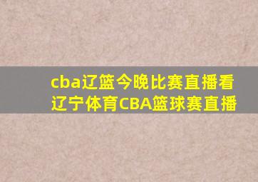 cba辽篮今晚比赛直播看辽宁体育CBA篮球赛直播