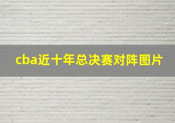 cba近十年总决赛对阵图片