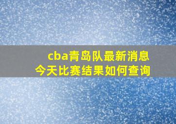 cba青岛队最新消息今天比赛结果如何查询