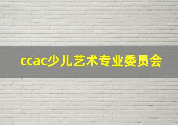 ccac少儿艺术专业委员会