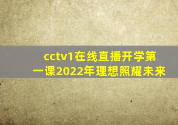 cctv1在线直播开学第一课2022年理想照耀未来