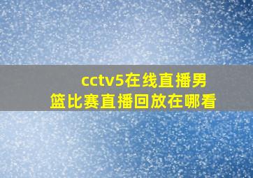 cctv5在线直播男篮比赛直播回放在哪看