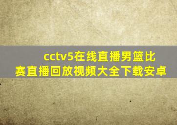 cctv5在线直播男篮比赛直播回放视频大全下载安卓