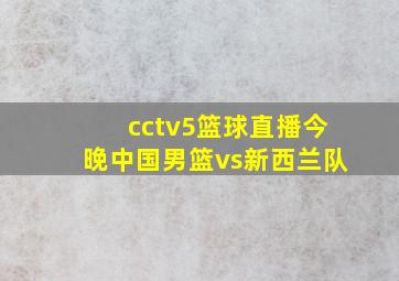 cctv5篮球直播今晚中国男篮vs新西兰队