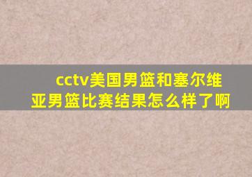 cctv美国男篮和塞尔维亚男篮比赛结果怎么样了啊