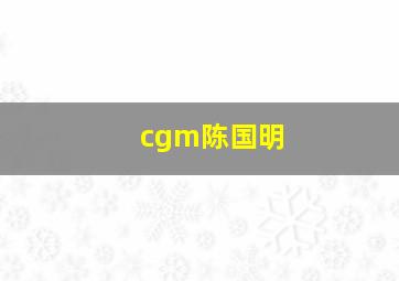 cgm陈国明