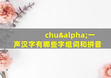 chuα一声汉字有哪些字组词和拼音