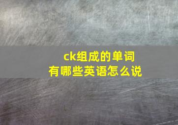 ck组成的单词有哪些英语怎么说