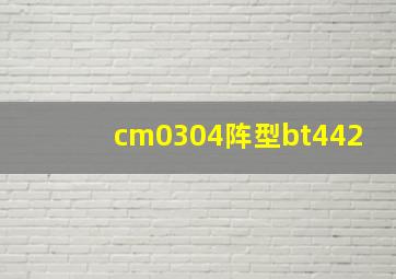 cm0304阵型bt442