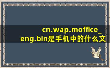 cn.wap.moffice_eng.bin是手机中的什么文件