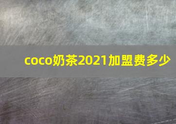 coco奶茶2021加盟费多少