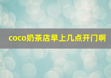 coco奶茶店早上几点开门啊