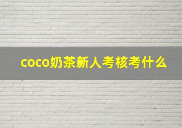 coco奶茶新人考核考什么