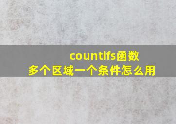 countifs函数多个区域一个条件怎么用