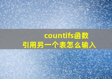 countifs函数引用另一个表怎么输入